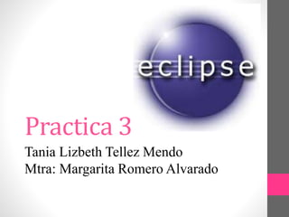 Practica 3
Tania Lizbeth Tellez Mendo
Mtra: Margarita Romero Alvarado
 