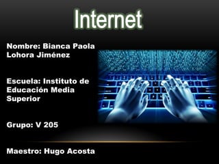 Nombre: Bianca Paola
Lohora Jiménez
Escuela: Instituto de
Educación Media
Superior
Grupo: V 205
Maestro: Hugo Acosta
 