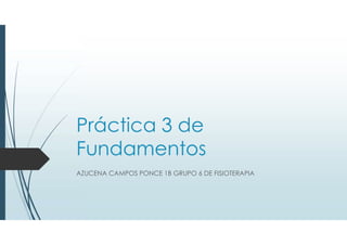 Práctica 3 de
Fundamentos
AZUCENA CAMPOS PONCE 1B GRUPO 6 DE FISIOTERAPIA
 