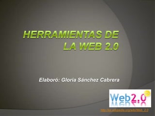 Elaboró: Gloria Sánchez Cabrera




                       http://es.wikipedia.org/wiki/Web_2.0
 
