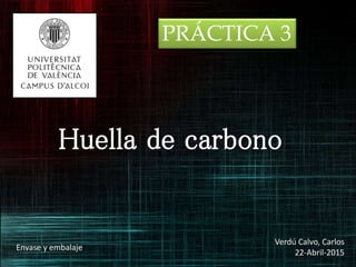 Huella de carbono
PRÁCTICA 3
Verdú Calvo, Carlos
22-Abril-2015
Envase y embalaje
 