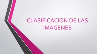 CLASIFICACION DE LAS
IMAGENES
 