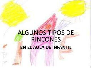 ALGUNOS TIPOS DE
   RINCONES
EN EL AULA DE INFANTIL
 
