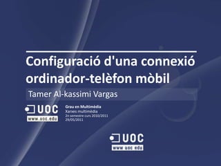 Configuraciód'unaconnexióordinador-telèfonmòbil Tamer Al-kassimi Vargas Grau en MultimèdiaXarxes multimèdia 2n semestre curs 2010/2011 29/05/2011 