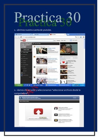 1.- abrimos nuestra cuenta de youtube.
2.- damos clic en subir y seleccionamos “seleccionar archivos desde la
computadora”.