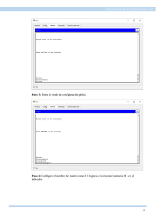 24
ESTRUCTURA DE REDES DE COMUNICACIÓN, UTPL
Paso 3: Entre al modo de configuración global.
Paso 4: Configure el nombre del router como R1. Ingrese el comando hostname R1 en el
indicador.
 