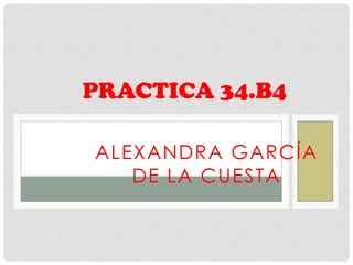 PRACTICA 34.B4

ALEXANDRA GARCÍA
   DE LA CUESTA
 