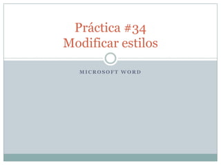 Práctica #34
Modificar estilos

  MICROSOFT WORD
 
