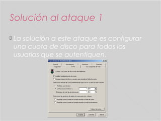 Solución al ataque 1


La solución a este ataque es configurar
una cuota de disco para todos los
usuarios que se autentiquen.

 