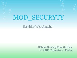 MOD_SECURYTY
  Servidor Web Apache




           Débora García y Fran Gavilán
            2º ASIR Trimestre 1 Redes
 