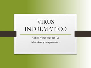VIRUS
INFORMATICO
Carlos Núñez Escobar 1º2
Informática y Computación II
 