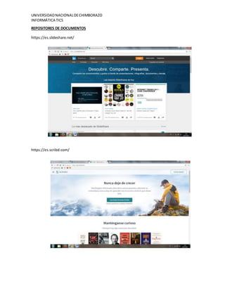 UNIVERSIDADNACIONALDECHIMBORAZO
INFORMÁTICA TICS
REPOSITORES DE DOCUMENTOS
https://es.slideshare.net/
https://es.scribd.com/