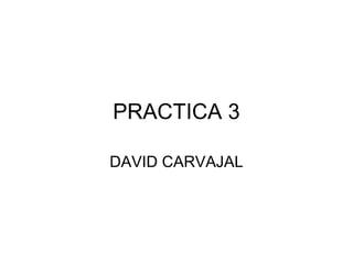 PRACTICA 3
DAVID CARVAJAL

 