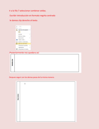 Ir a la fila 7 seleccionar combinar celdas.
Escribir introducción en formato negrita centrado
le damos clip derecho al texto.

Posteriormente nos quedara así

Despues seguir con los demas pasas de la misma manera.

 