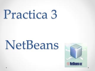 Practica 3
NetBeans
 