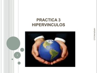 PRACTICA 3
HIPERVINCULOS
HIPERVINCULO

1

 