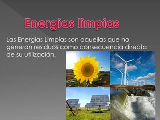 Las Energías Limpias son aquellas que no
generan residuos como consecuencia directa
de su utilización.
 