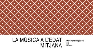 LA MÚSICA A L’EDAT
MITJANA
Marc Pont Llagostera
3C
Música
 