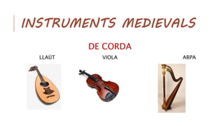 INSTRUMENTS MEDIEVALS
DE CORDA
LLAÜT VIOLA ARPA
 