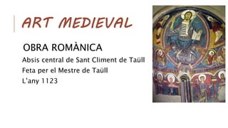 ART MEDIEVAL
OBRA ROMÀNICA
Absis central de Sant Climent de Taüll
Feta per el Mestre de Taüll
L’any 1123
 
