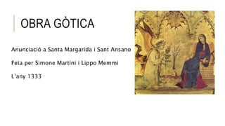 OBRA GÒTICA
Anunciació a Santa Margarida i Sant Ansano
Feta per Simone Martini i Lippo Memmi
L’any 1333
 