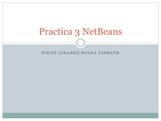 N I E T O L I N A R E S D I A N A L I S B E T H
Practica 3 NetBeans
 