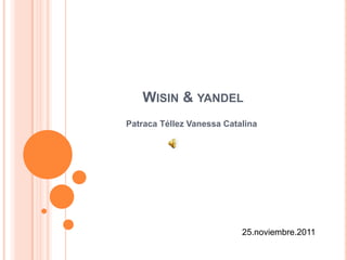 WISIN & YANDEL
Patraca Téllez Vanessa Catalina




                           25.noviembre.2011
 