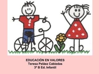 EDUCACIÓN EN VALORES
 Teresa Peláez Cabiedas
     3º B Ed. Infantil
 