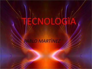 TECNOLOGìA
PABLO MARTÌNEZ
 