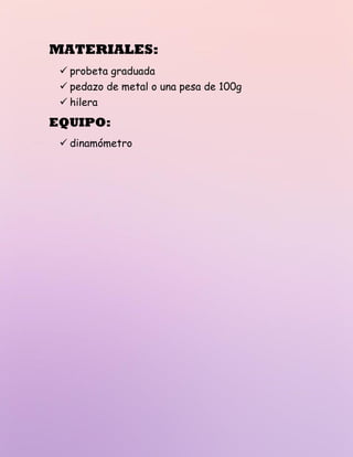 MATERIALES:
✓ probeta graduada
✓ pedazo de metal o una pesa de 100g
✓ hilera
EQUIPO:
✓ dinamómetro
 