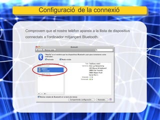 Comprovem que el nostre telèfon apareix a la llista de dispositius connectats a l'ordinador mitjançant Bluetooth. Configuració de la connexió 
