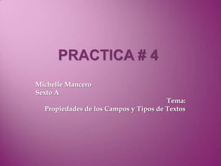 Practica # 4 Michelle Mancero Sexto A Tema:  Propiedades de los Campos y Tipos de Textos 