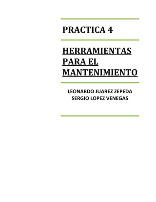 PRACTICA 4

HERRAMIENTAS
PARA EL
MANTENIMIENTO
 LEONARDO JUAREZ ZEPEDA
   SERGIO LOPEZ VENEGAS
 