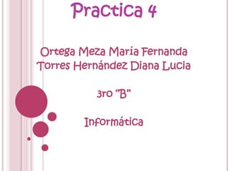 Practica 4

Ortega Meza María Fernanda
Torres Hernández Diana Lucia

          3ro ‘’B’’

        Informática
 