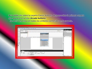 3 Da doble clic sobre la carpeta Classic buttons despues sobre la primera carpeta
que aparece en la lista (Arcade buttons).
  Se abrirá una lista con todos los símbolos contenidos en la carpeta.
 