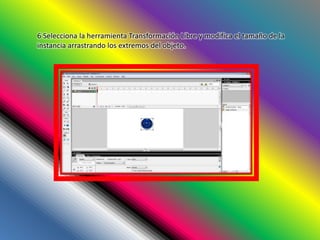 6 Selecciona la herramienta Transformación Libre y modifica el tamaño de la
instancia arrastrando los extremos del objeto.
 