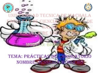 UNIVERSIDAD TECNICA DE MACHALA
FACULTAD DE CIENCIAS QUIMICA Y DE
SALUD
ESCUELA DE ENFERMERIA
MODULO: bioquímica
Tema: prácticas de laboratorio
nombre; Jessenia morocho
 