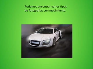 Podemos encontrar varios tipos
de fotografías con movimiento.
 