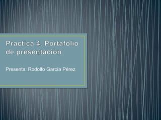 Presenta: Rodolfo García Pérez
 