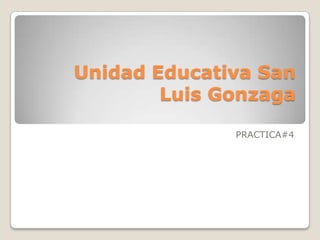 Unidad Educativa San
Luis Gonzaga
PRACTICA#4

 