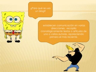 ¿Para qué se usa
un blog?

establecen comunicación en varias
direcciones, recopila
cronológicamente textos o artículos de
uno o varios autores, apareciendo
primero el más reciente.

 