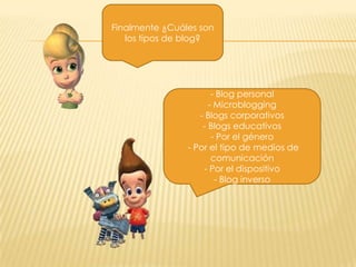 Finalmente ¿Cuáles son
los tipos de blog?

- Blog personal
- Microblogging
- Blogs corporativos
- Blogs educativos
- Por el género
- Por el tipo de medios de
comunicación
- Por el dispositivo
- Blog inverso

 