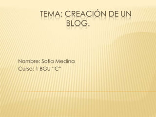 TEMA: CREACIÓN DE UN
BLOG.

Nombre: Sofía Medina
Curso: 1 BGU “C”

 
