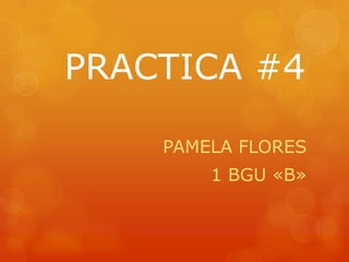 PRACTICA #4
PAMELA FLORES
1 BGU «B»

 