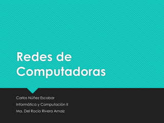 Redes de
Computadoras
Carlos Núñez Escobar
Informática y Computación II
Ma. Del Rocío Rivera Arnaiz
 