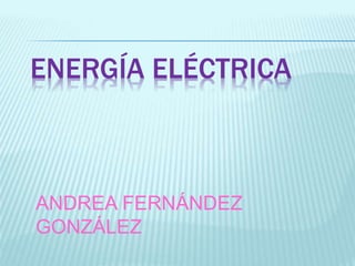 ENERGÍA ELÉCTRICA
ANDREA FERNÁNDEZ
GONZÁLEZ
 