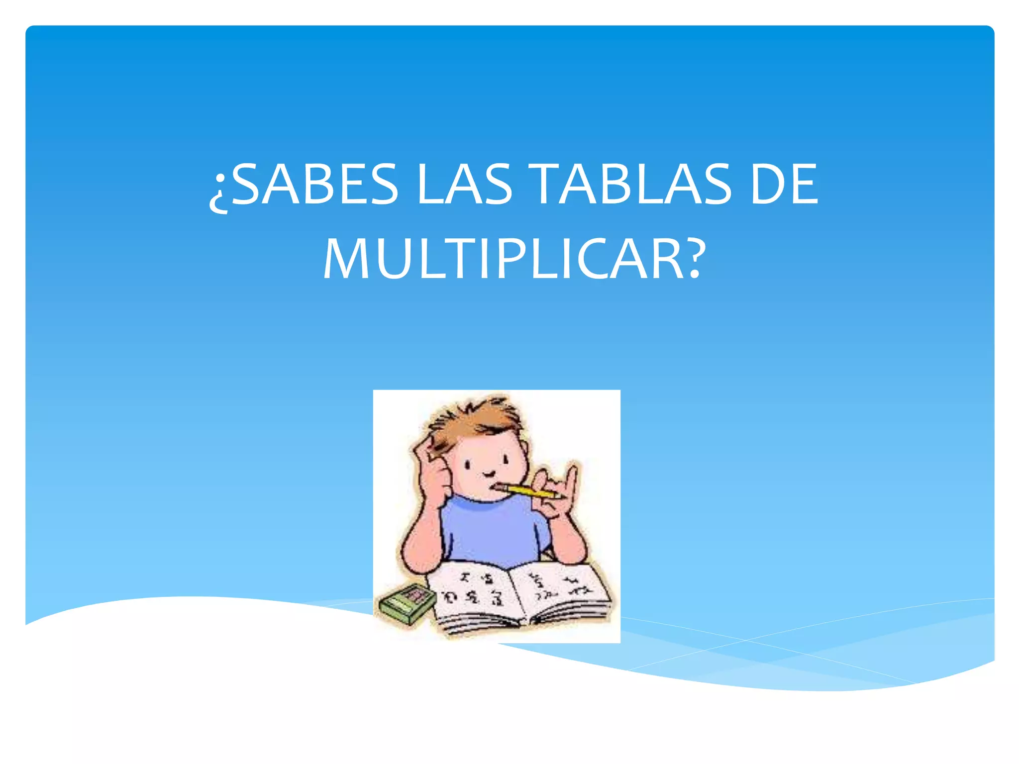 ¿SABES LAS TABLAS DE
MULTIPLICAR?