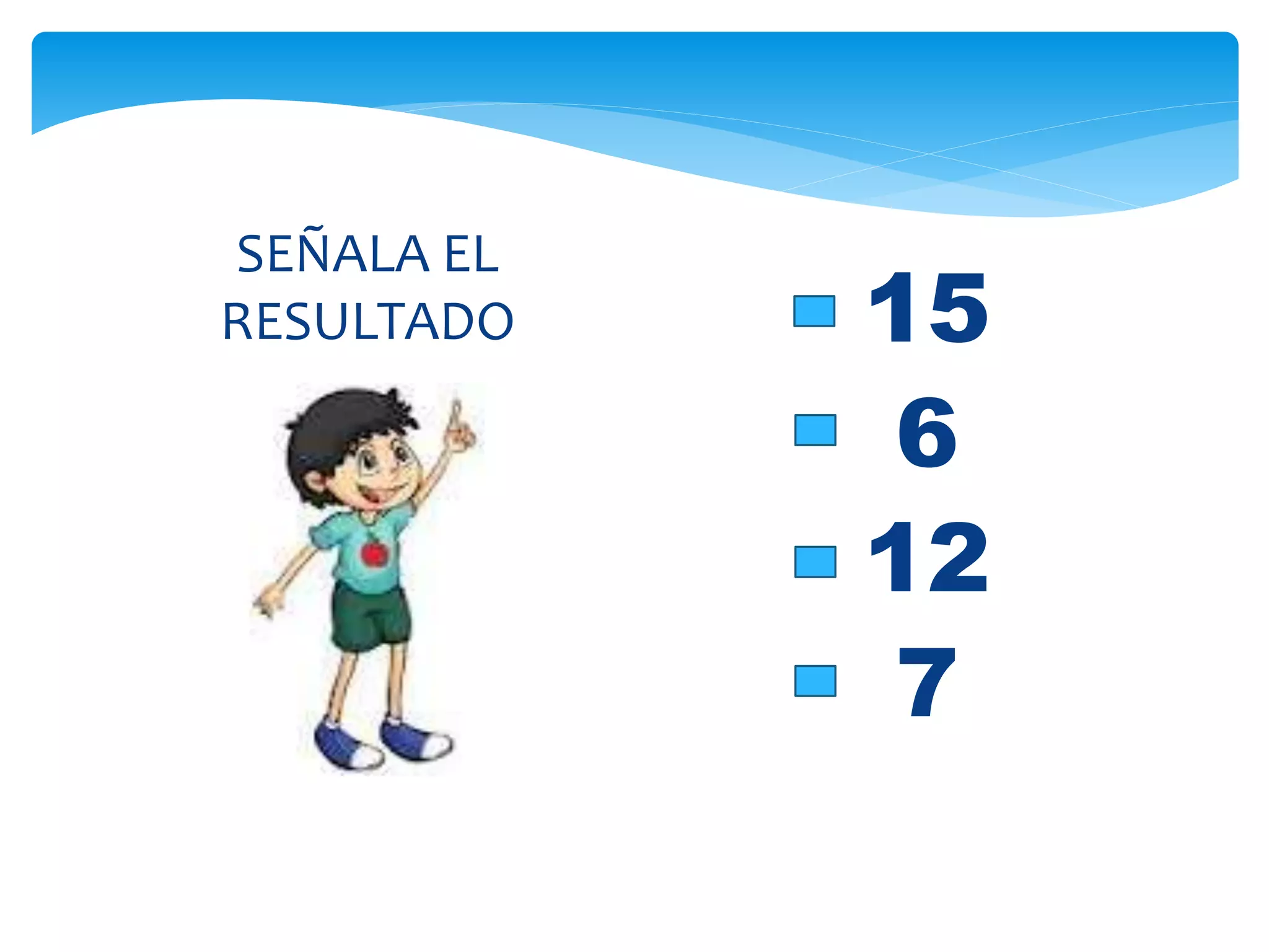 15
6
12
7
SEÑALA EL
RESULTADO