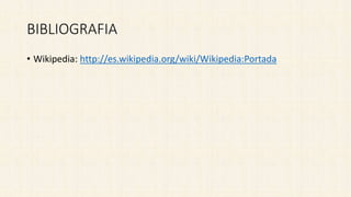 BIBLIOGRAFIA
• Wikipedia: http://es.wikipedia.org/wiki/Wikipedia:Portada
 