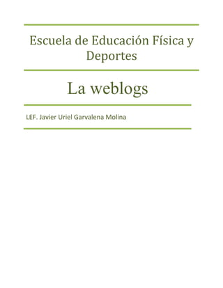 Escuela de Educación Física y Deportes 
La weblogs 
LEF. Javier Uriel Garvalena Molina  